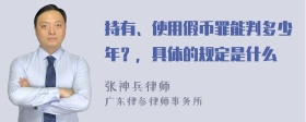 持有、使用假币罪能判多少年？，具体的规定是什么