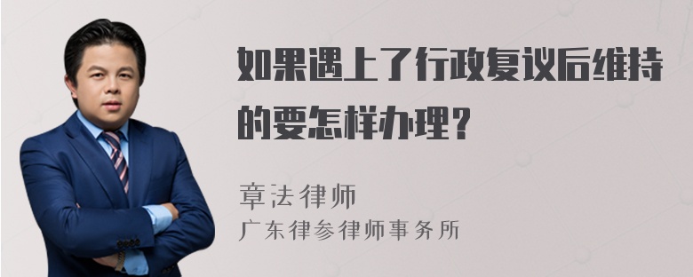 如果遇上了行政复议后维持的要怎样办理？