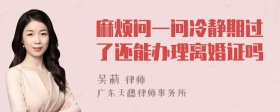 麻烦问一问冷静期过了还能办理离婚证吗