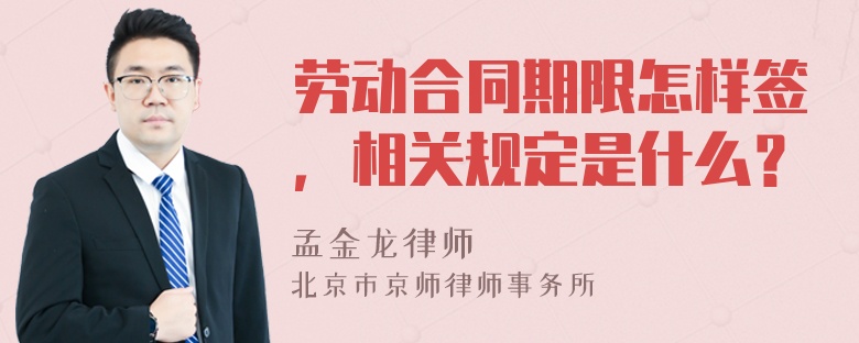 劳动合同期限怎样签，相关规定是什么？