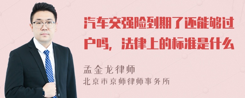 汽车交强险到期了还能够过户吗，法律上的标准是什么