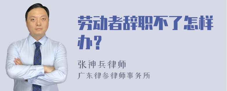 劳动者辞职不了怎样办？