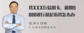 我XXX行信用卡，逾期9000银行说起诉我怎么办