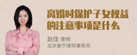 离婚时保护子女权益的注意事项是什么