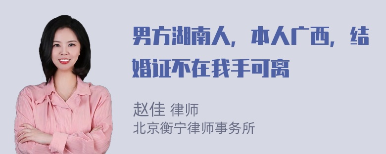 男方湖南人，本人广西，结婚证不在我手可离