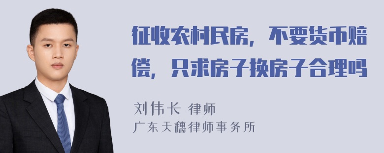 征收农村民房，不要货币赔偿，只求房子换房子合理吗