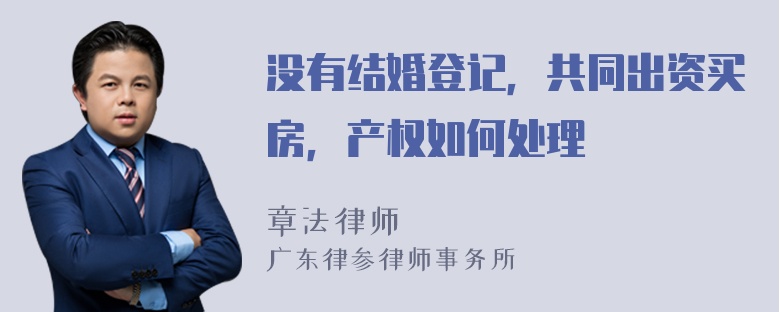 没有结婚登记，共同出资买房，产权如何处理