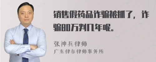 销售假药品诈骗被抓了，诈骗80万判几年呢。