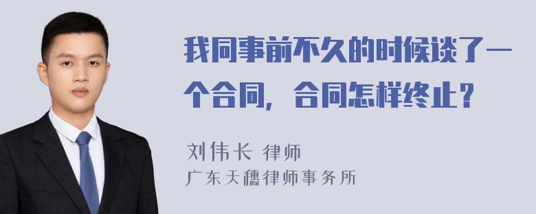 我同事前不久的时候谈了一个合同，合同怎样终止？