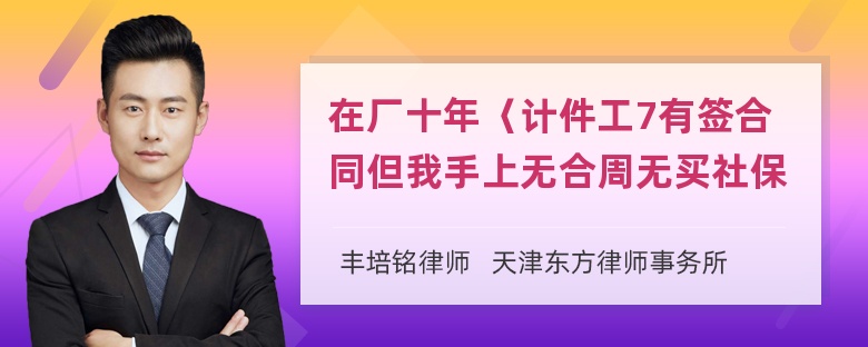 在厂十年〈计件工7有签合同但我手上无合周无买社保