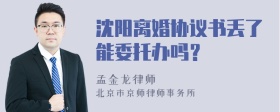 沈阳离婚协议书丢了能委托办吗？