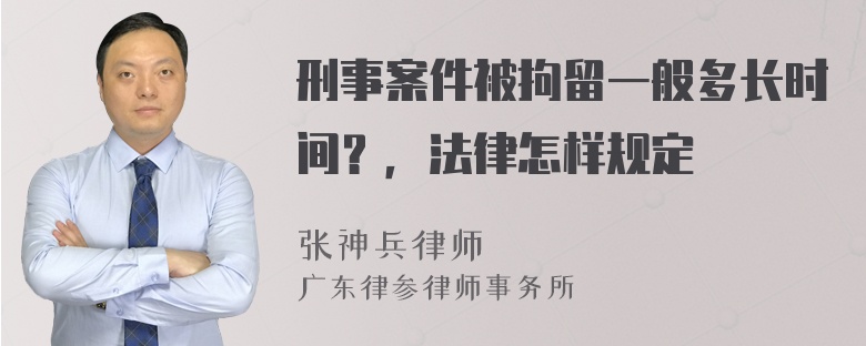 刑事案件被拘留一般多长时间？，法律怎样规定