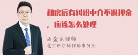 租房后有纠纷中介不退押金，应该怎么处理