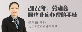 2022年，劳动合同终止应办理的手续