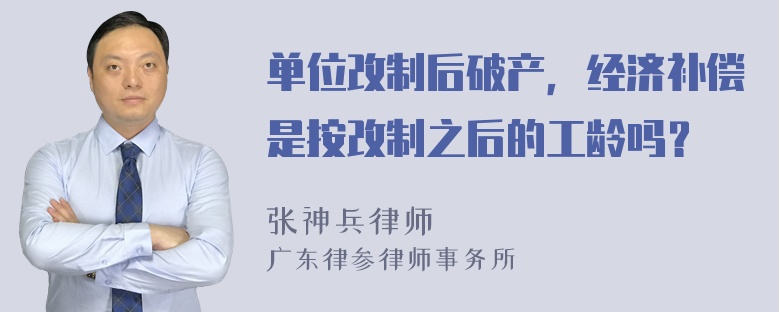 单位改制后破产，经济补偿是按改制之后的工龄吗？