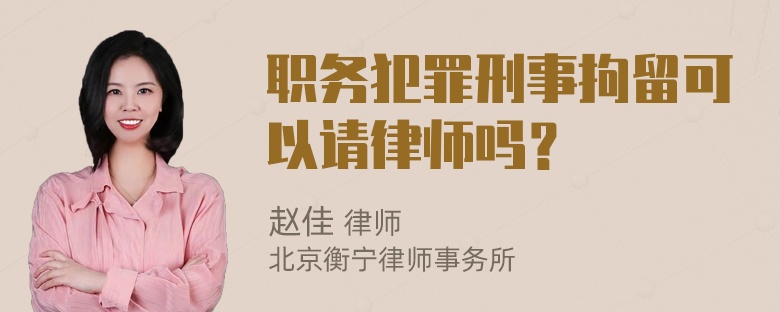 职务犯罪刑事拘留可以请律师吗？