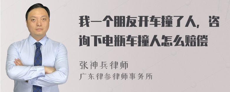 我一个朋友开车撞了人，咨询下电瓶车撞人怎么赔偿