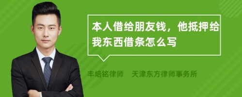 本人借给朋友钱，他抵押给我东西借条怎么写