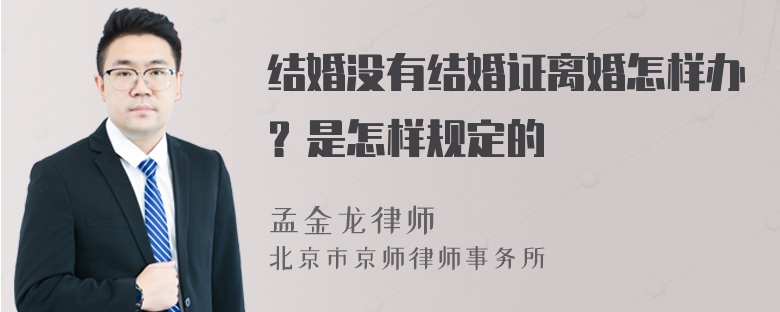 结婚没有结婚证离婚怎样办？是怎样规定的