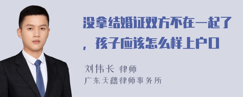 没拿结婚证双方不在一起了，孩子应该怎么样上户口