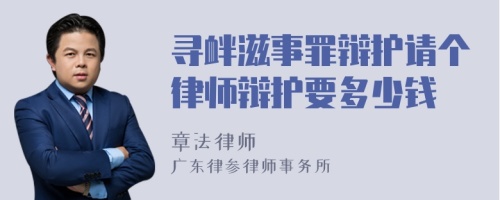 寻衅滋事罪辩护请个律师辩护要多少钱