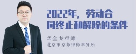 2022年，劳动合同终止和解除的条件