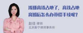 涉嫌高铁占地了，高铁占地离婚后怎么办补偿手续呢？