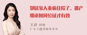 邻居家人重病住院了。遗产继承如何公证才有效