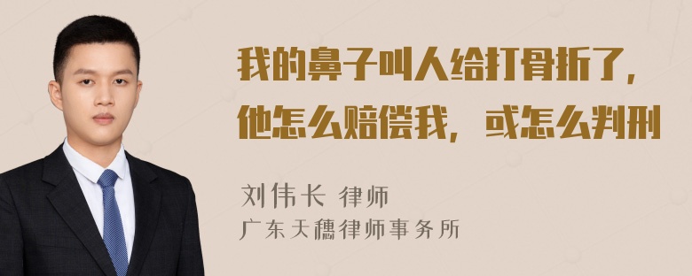 我的鼻子叫人给打骨折了，他怎么赔偿我，或怎么判刑