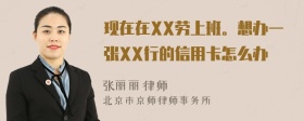 现在在XX劳上班。想办一张XX行的信用卡怎么办