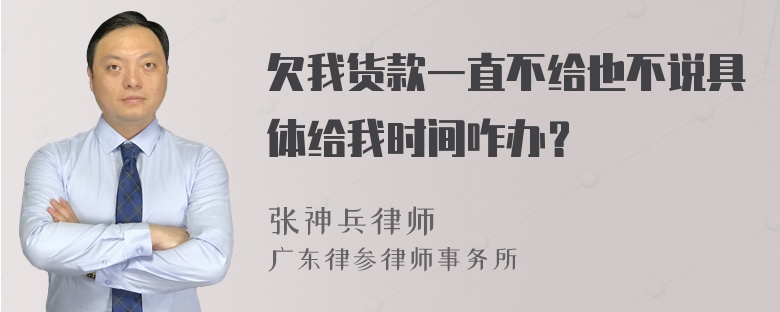 欠我货款一直不给也不说具体给我时间咋办？