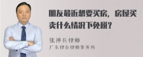 朋友最近想要买房，房屋买卖什么情况下免税？