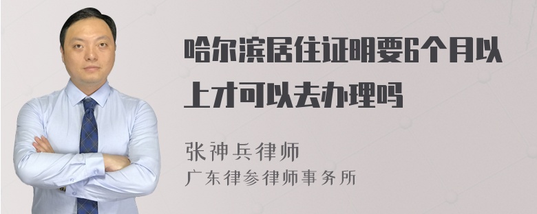 哈尔滨居住证明要6个月以上才可以去办理吗