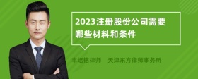 2023注册股份公司需要哪些材料和条件