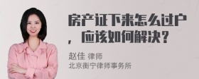 房产证下来怎么过户，应该如何解决？