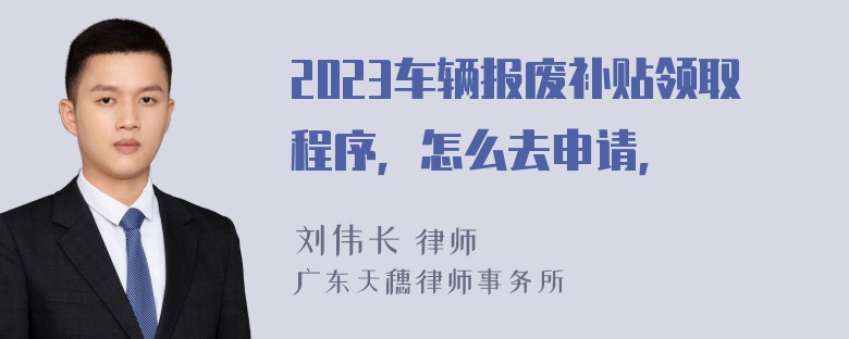 2023车辆报废补贴领取程序，怎么去申请，