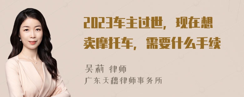 2023车主过世，现在想卖摩托车，需要什么手续