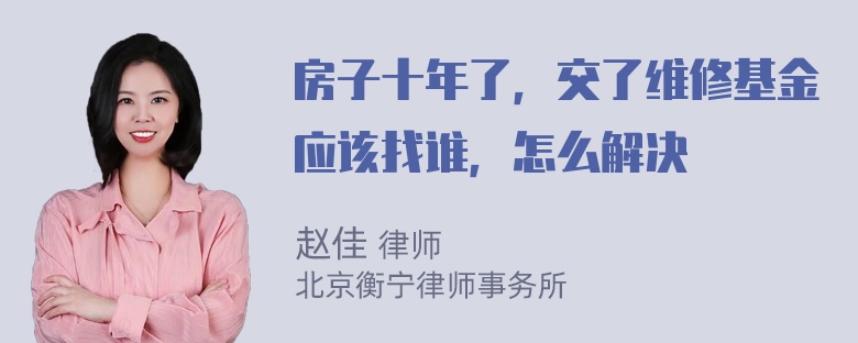 房子十年了，交了维修基金应该找谁，怎么解决