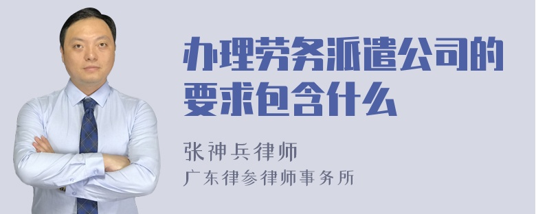 办理劳务派遣公司的要求包含什么