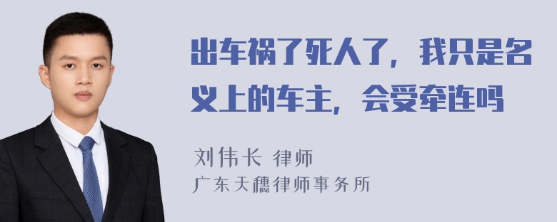 出车祸了死人了，我只是名义上的车主，会受牵连吗