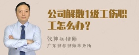 公司解散1级工伤职工怎么办？