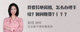 我要异地离婚，怎么办理手续？如何收费？！？？