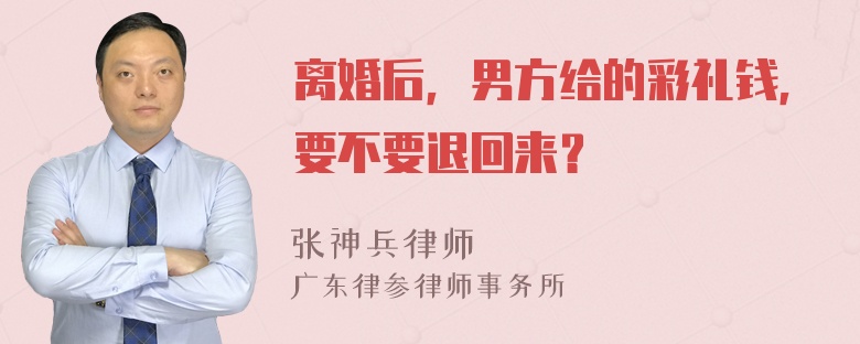 离婚后，男方给的彩礼钱，要不要退回来？