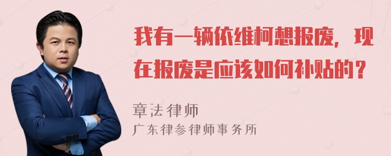 我有一辆依维柯想报废，现在报废是应该如何补贴的？