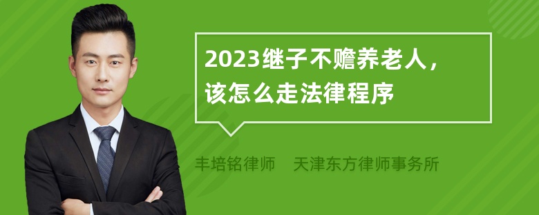 2023继子不赡养老人，该怎么走法律程序