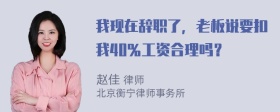 我现在辞职了，老板说要扣我40％工资合理吗？