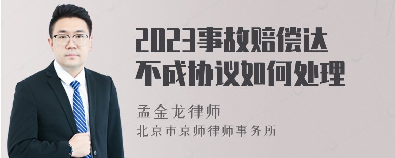 2023事故赔偿达不成协议如何处理