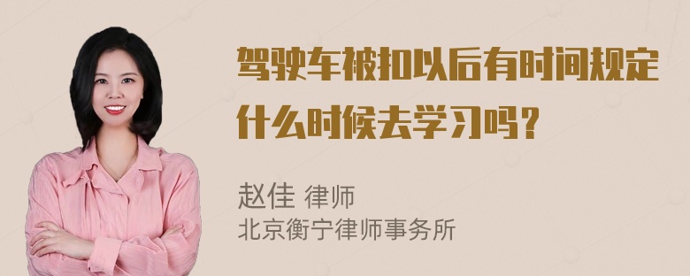 驾驶车被扣以后有时间规定什么时候去学习吗？