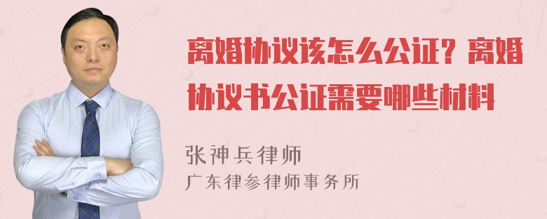 离婚协议该怎么公证？离婚协议书公证需要哪些材料