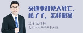 交通事故使人死亡，私了了，怎样撤案